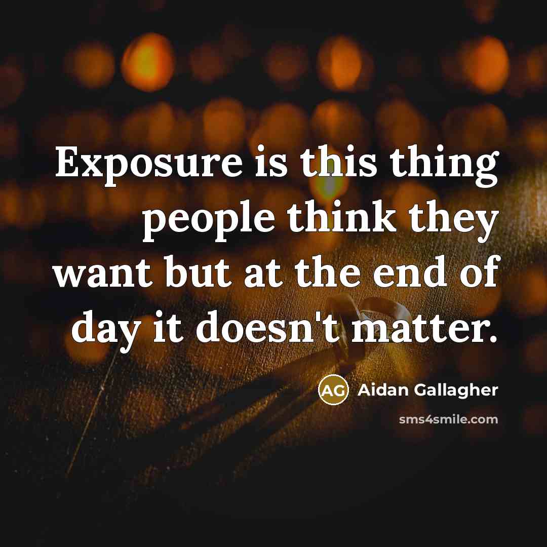 “Exposure is this thing people think they want but at the end of day it doesn't matter.” quote by Aidan Gallagher