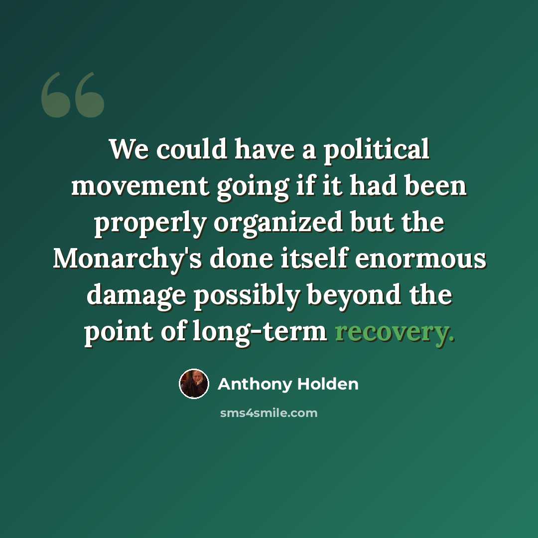 “We could have a political movement going if it had been properly organized but the Monarchy's done itself enormous damage possibly beyond the point of long-term recovery.” quote by Anthony Holden