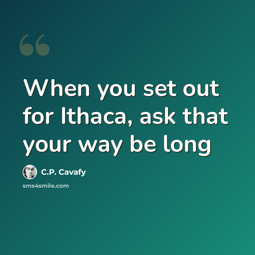 “When you set out for Ithaca, ask that your way be long” quote by C.P. Cavafy