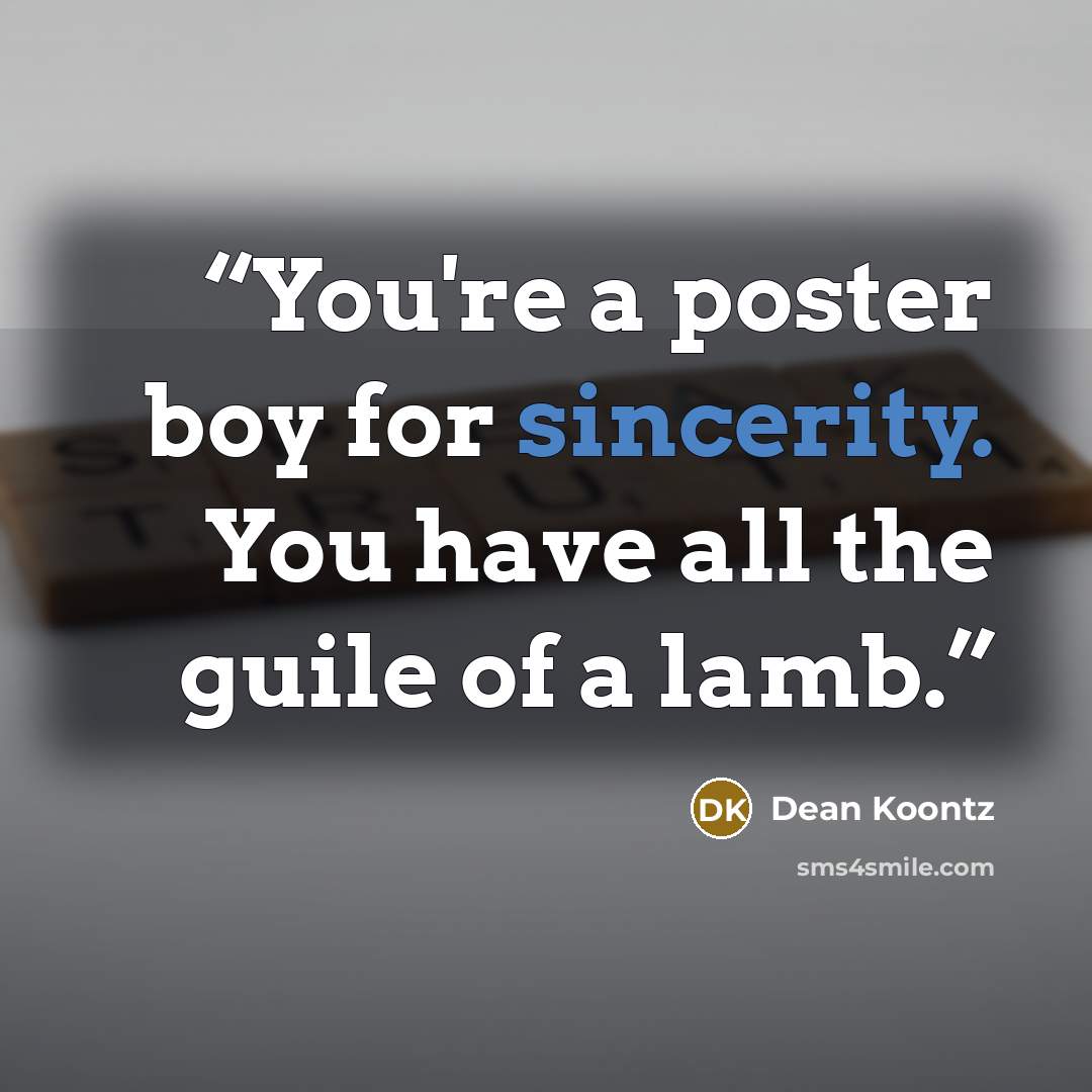“You're a poster boy for sincerity. You have all the guile of a lamb.” quote by Dean Koontz