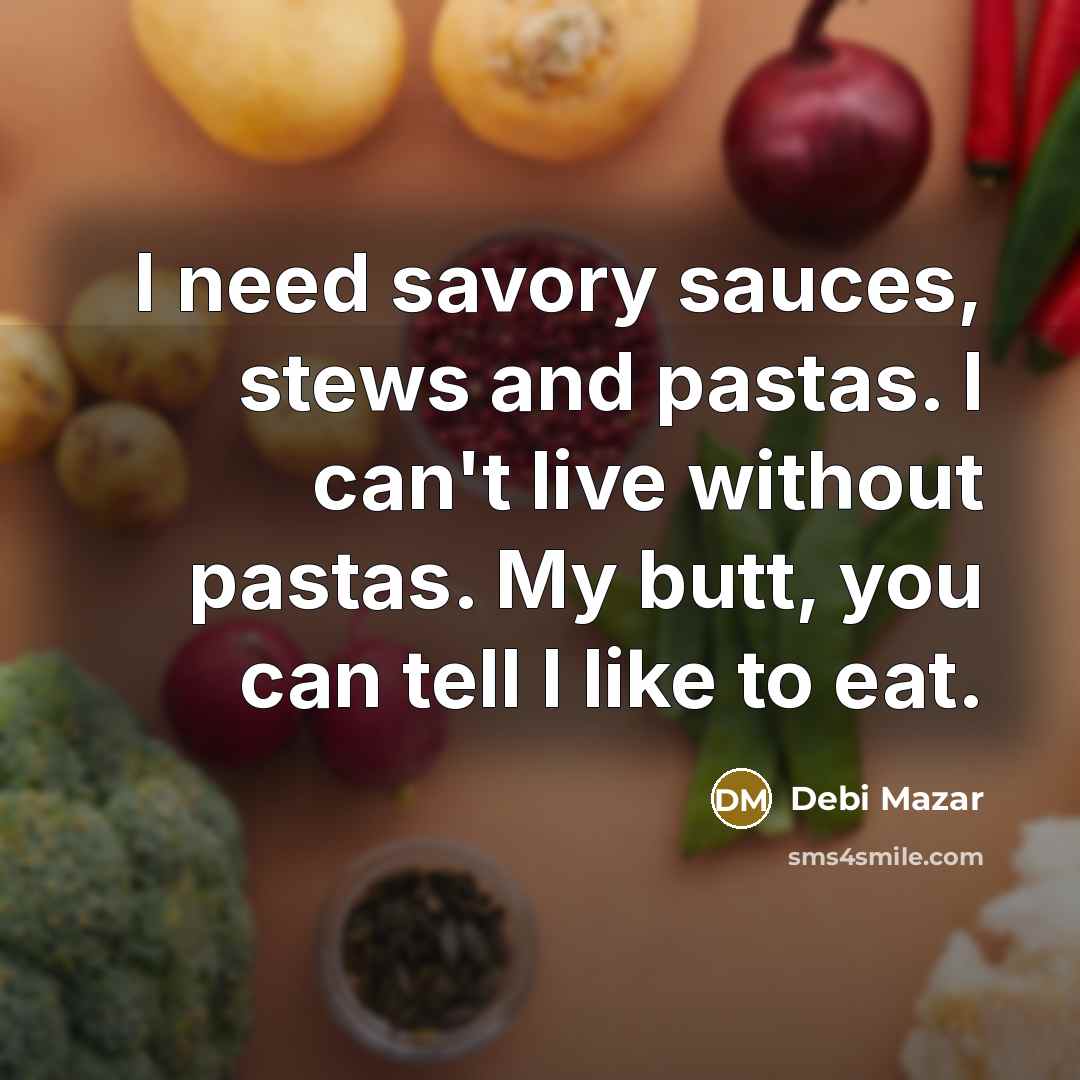 “I need savory sauces, stews and pastas. I can't live without pastas. My butt, you can tell I like to eat.” quote by Debi Mazar