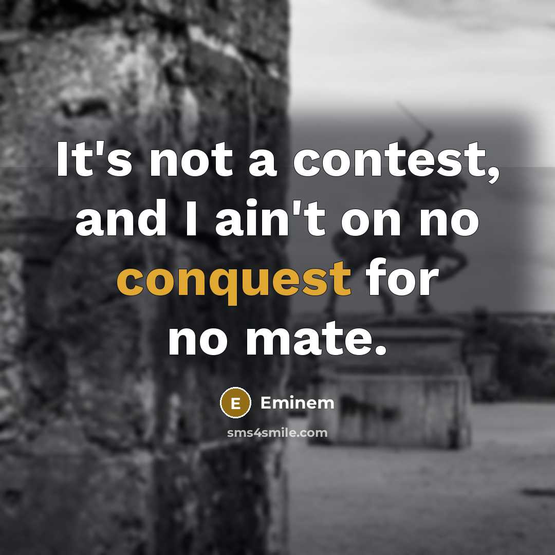 “It's not a contest, and I ain't on no conquest for no mate.” quote by Eminem