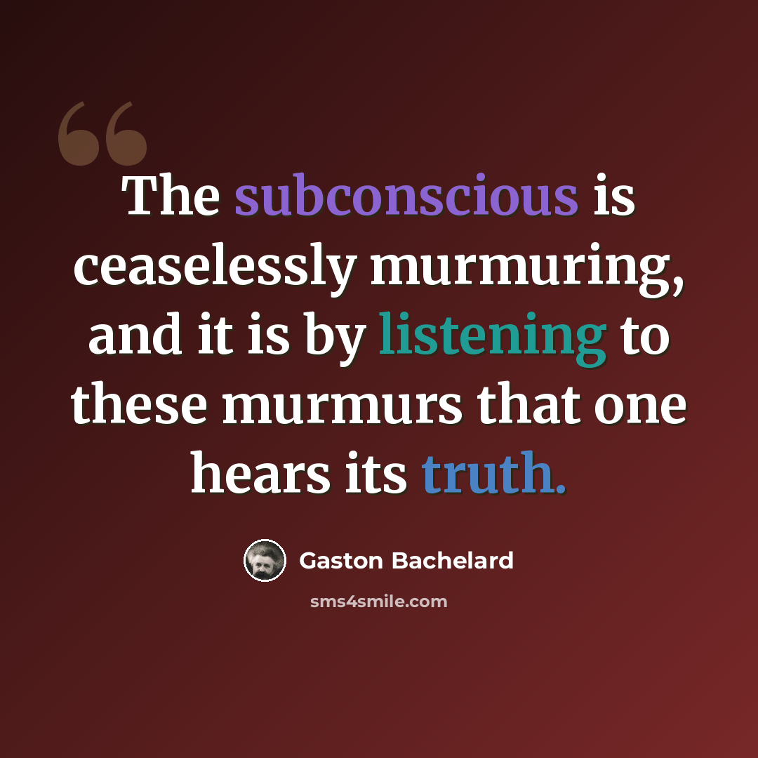“The subconscious is ceaselessly murmuring, and it is by listening to these murmurs that one hears its truth.” quote by Gaston Bachelard