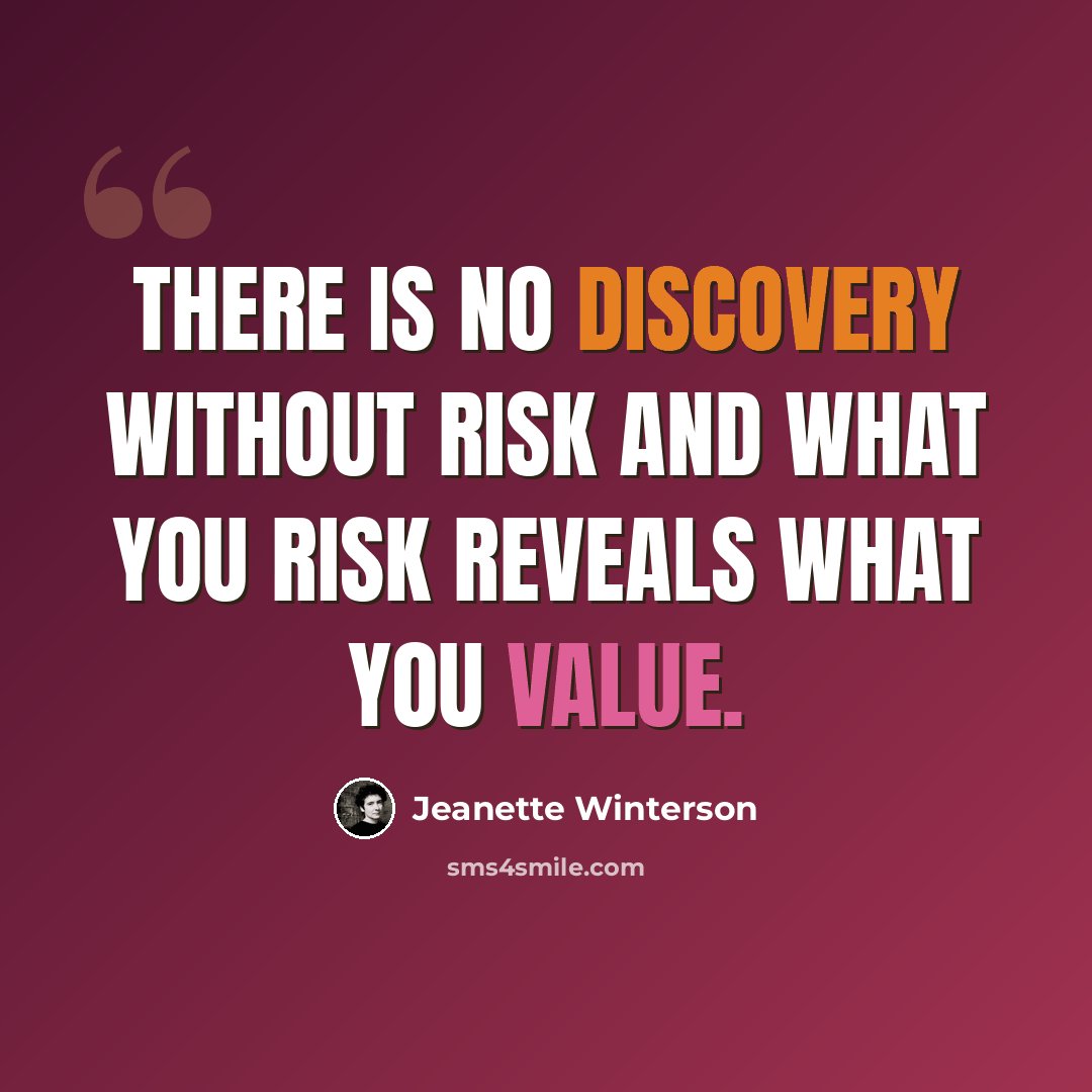 “There is no discovery without risk and what you risk reveals what you value.” quote by Jeanette Winterson