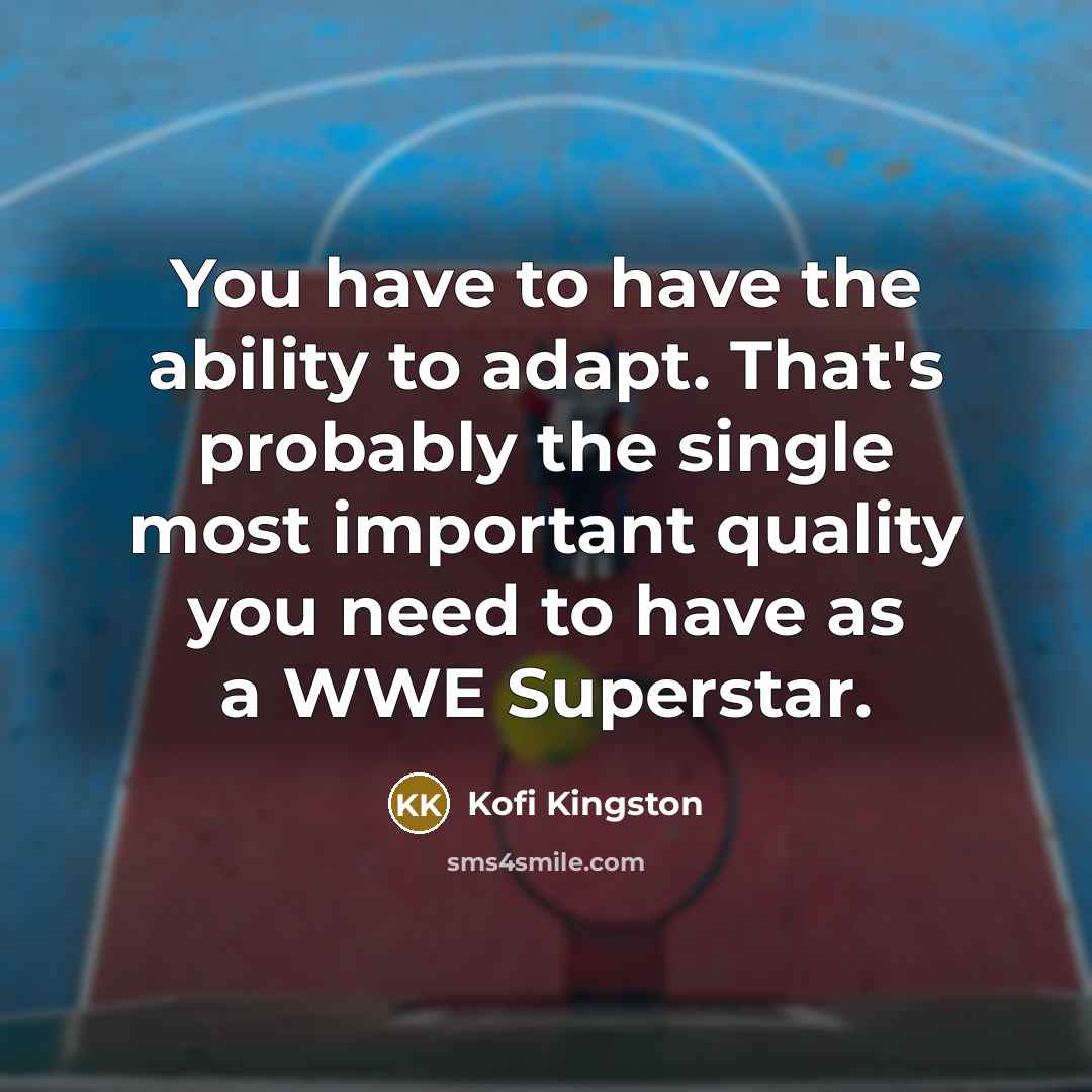 “You have to have the ability to adapt. That's probably the single most important quality you need to have as a WWE Superstar.” quote by Kofi Kingston