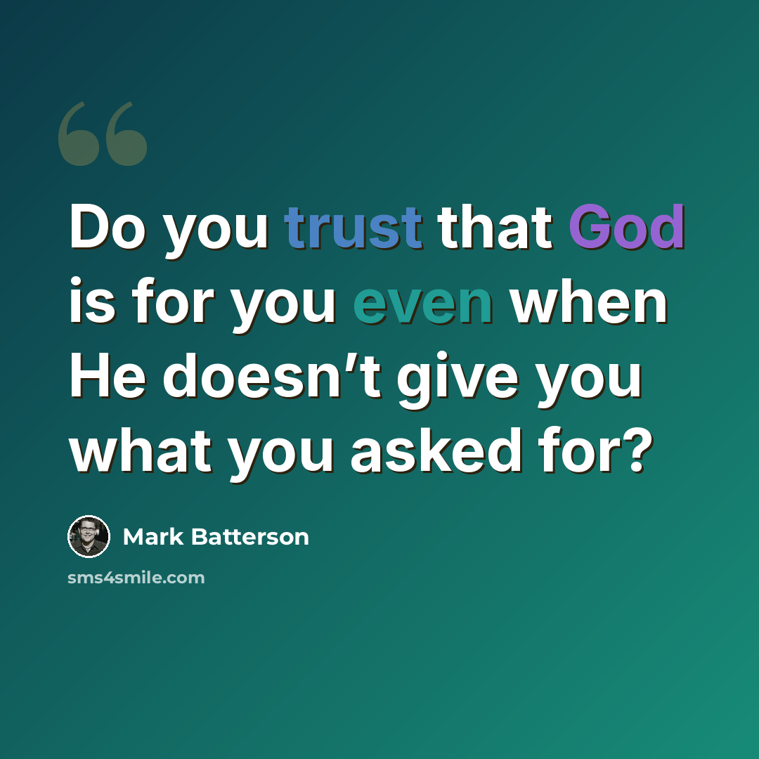 “Do you trust that God is for you even when He doesn’t give you what you asked for?” quote by Mark Batterson