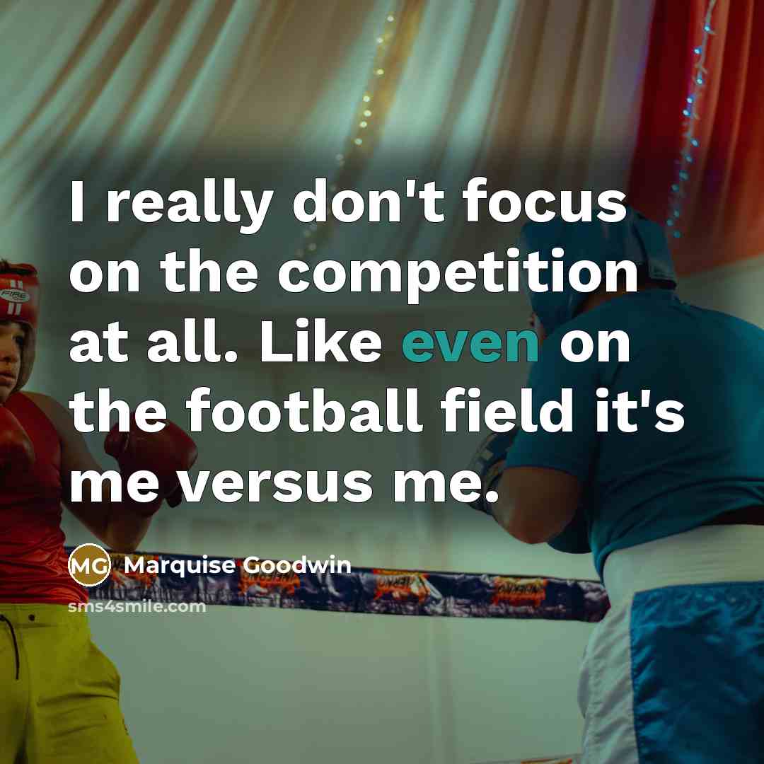 “I really don't focus on the competition at all. Like even on the football field it's me versus me.” quote by Marquise Goodwin