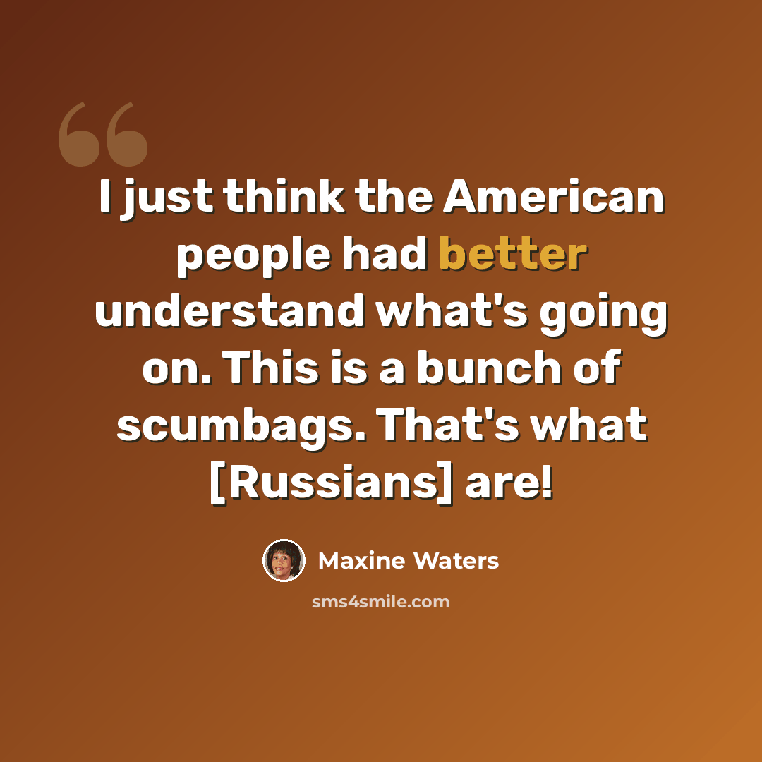 “I just think the American people had better understand what's going on. This is a bunch of scumbags. That's what [Russians] are!” quote by Maxine Waters