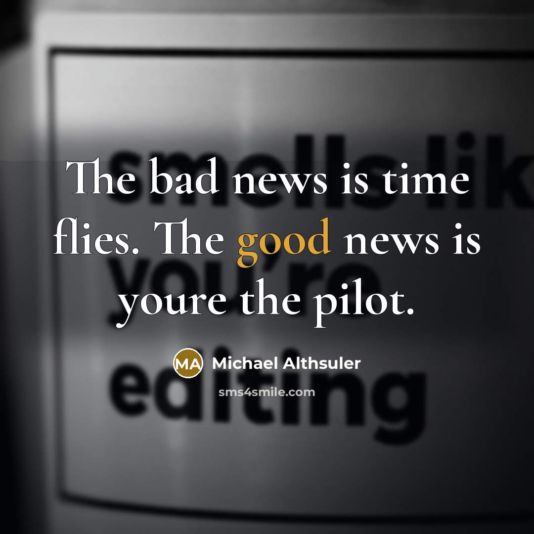 “The bad news is time flies. The good news is youre the pilot.” quote by Michael Althsuler