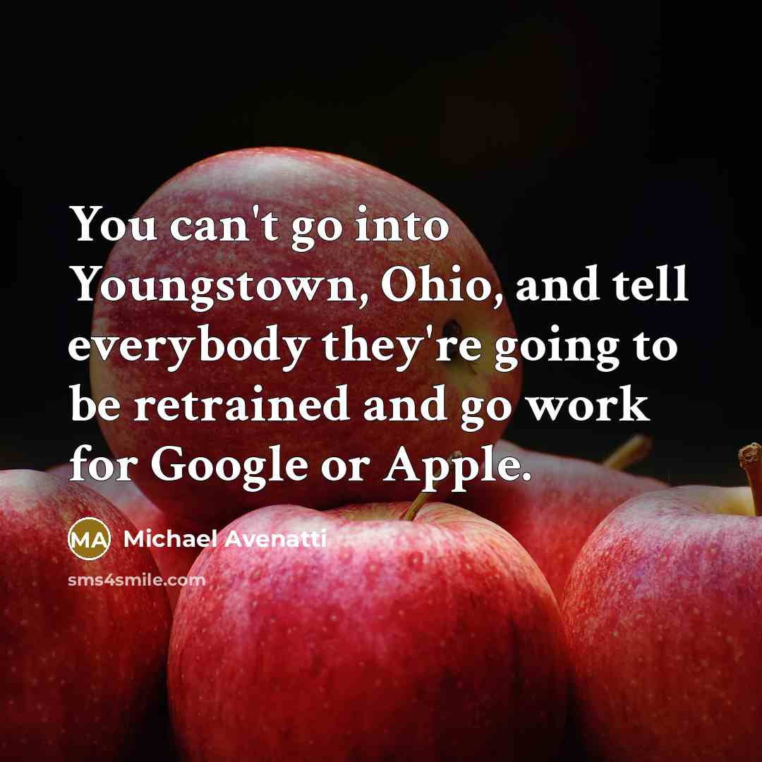 “You can't go into Youngstown, Ohio, and tell everybody they're going to be retrained and go work for Google or Apple.” quote by Michael Avenatti