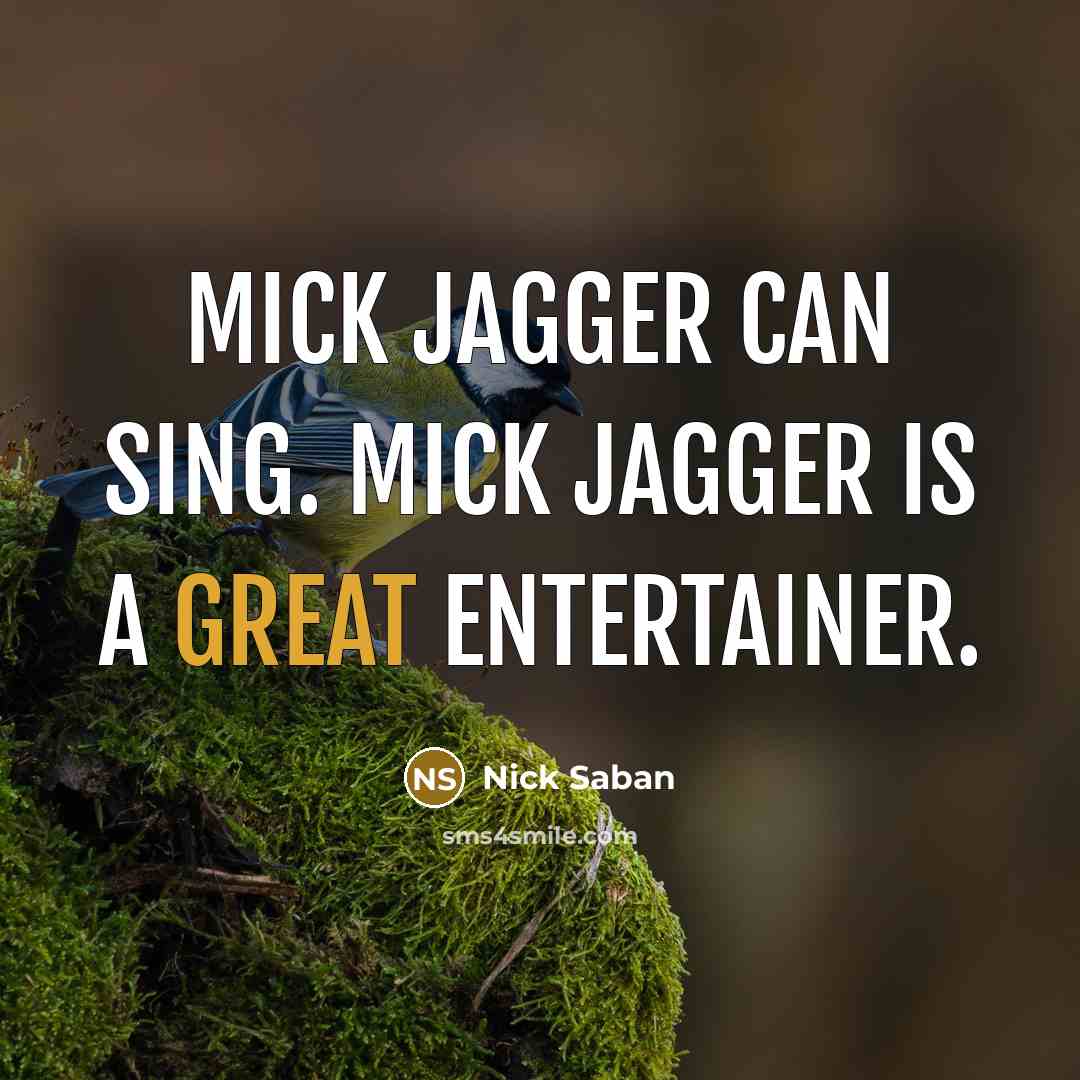 “Mick Jagger can sing. Mick Jagger is a great entertainer.” quote by Nick Saban