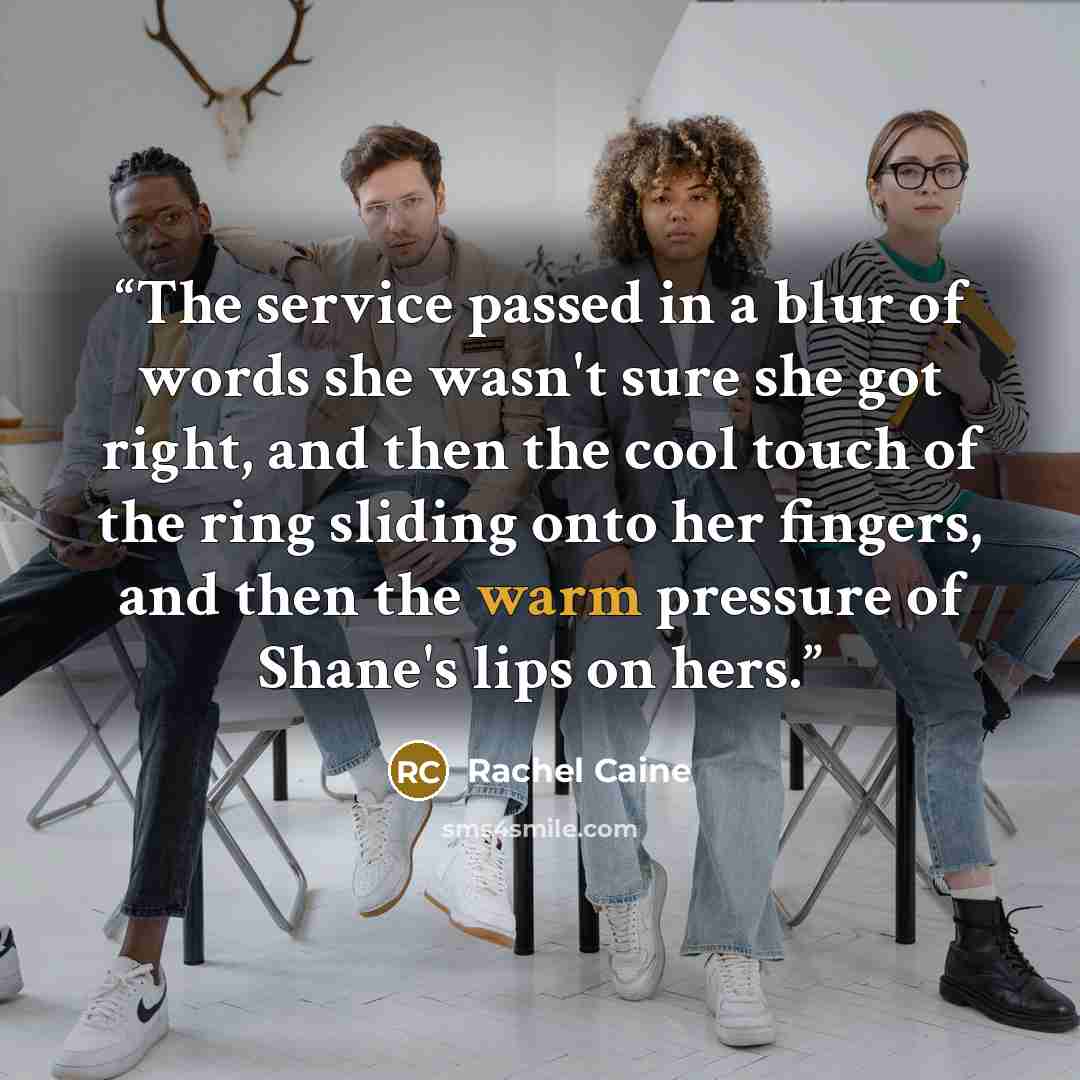 “The service passed in a blur of words she wasn't sure she got right, and then the cool touch of the ring sliding onto her fingers, and then the warm pressure of Shane's lips on hers.” quote by Rachel Caine