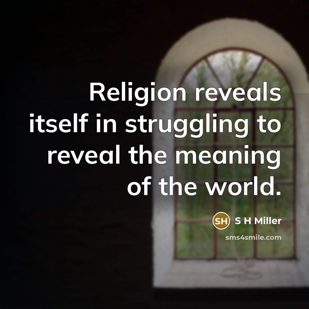 “Religion reveals itself in struggling to reveal the meaning of the world.” quote by S H Miller