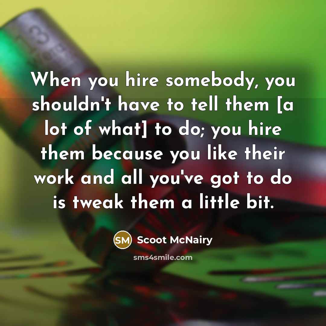 “When you hire somebody, you shouldn't have to tell them [a lot of what] to do; you hire them because you like their work and all you've got to do is tweak them a little bit.” quote by Scoot McNairy