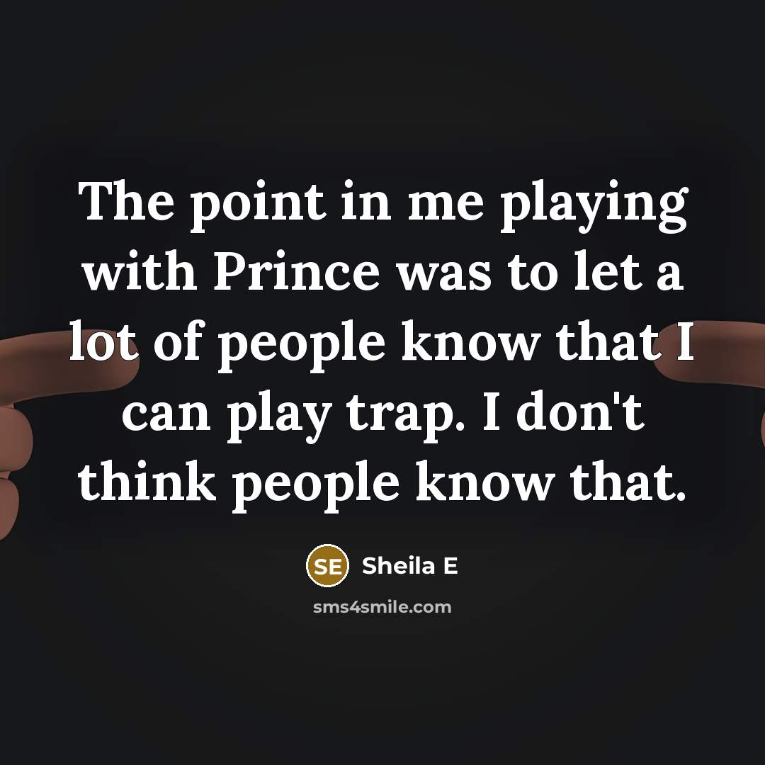 “The point in me playing with Prince was to let a lot of people know that I can play trap. I don't think people know that.” quote by Sheila E