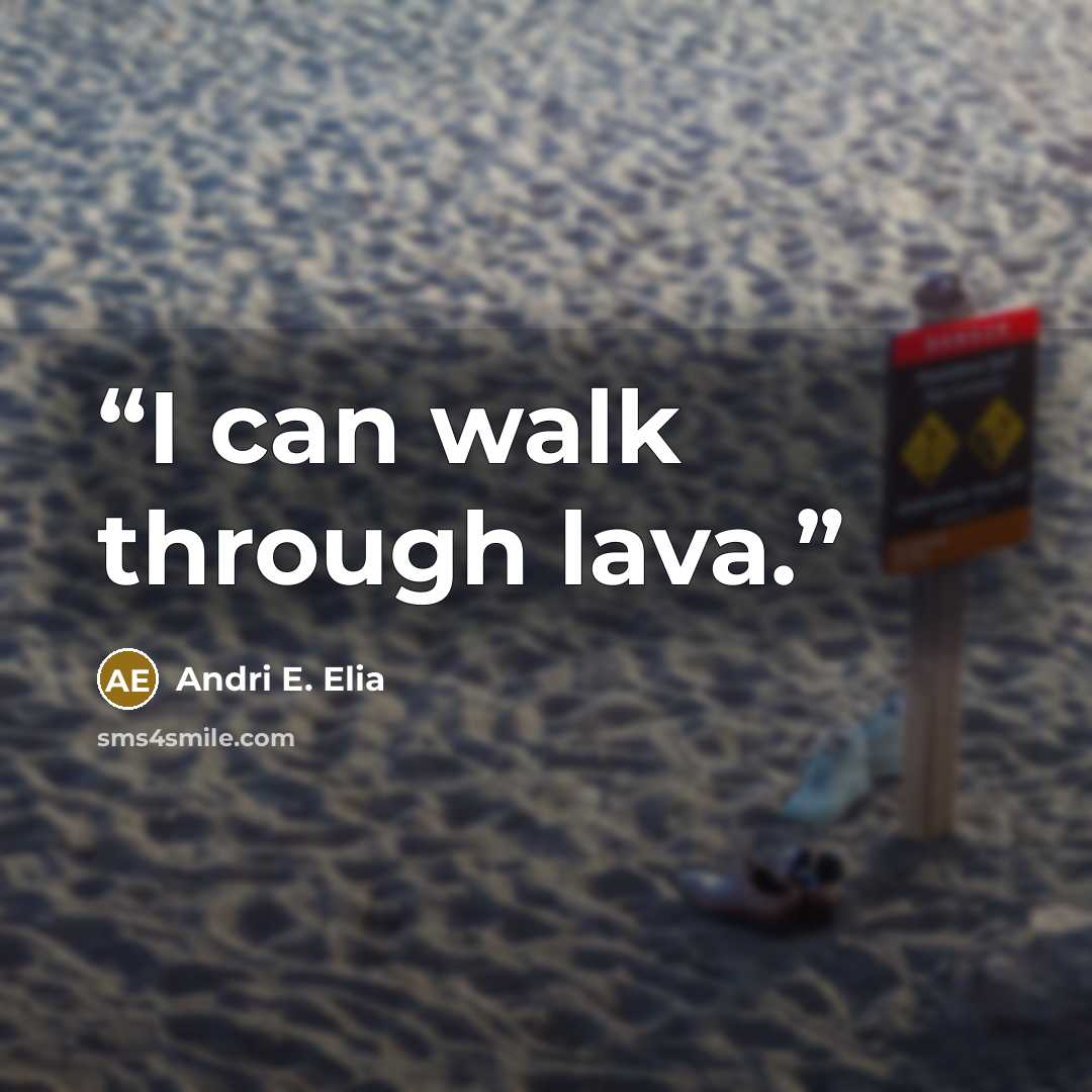 “I can walk through lava.” quote by Andri E. Elia