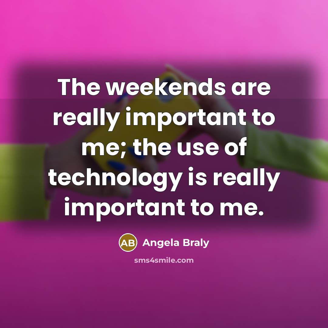 “The weekends are really important to me; the use of technology is really important to me.” quote by Angela Braly