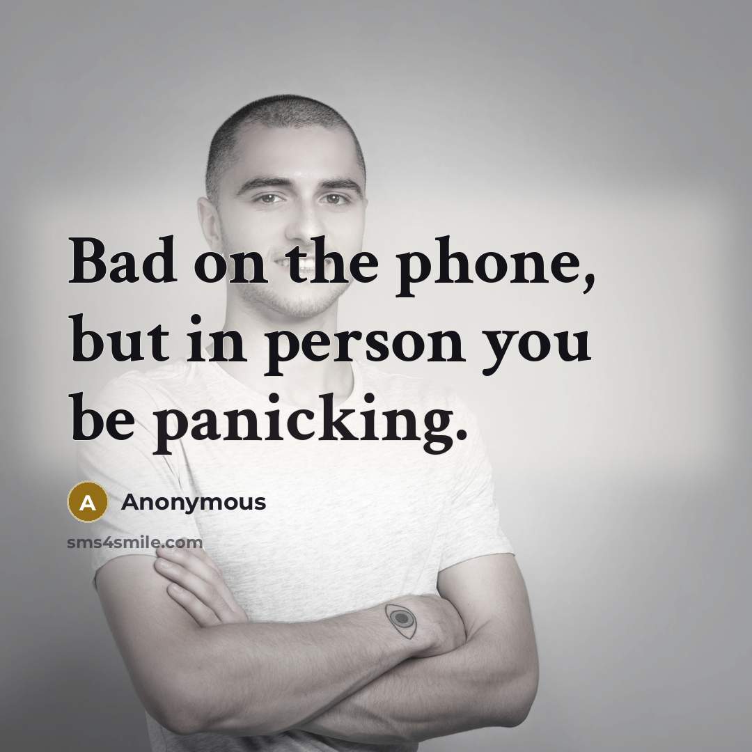 “Bad on the phone, but in person you be panicking.” quote by Anonymous