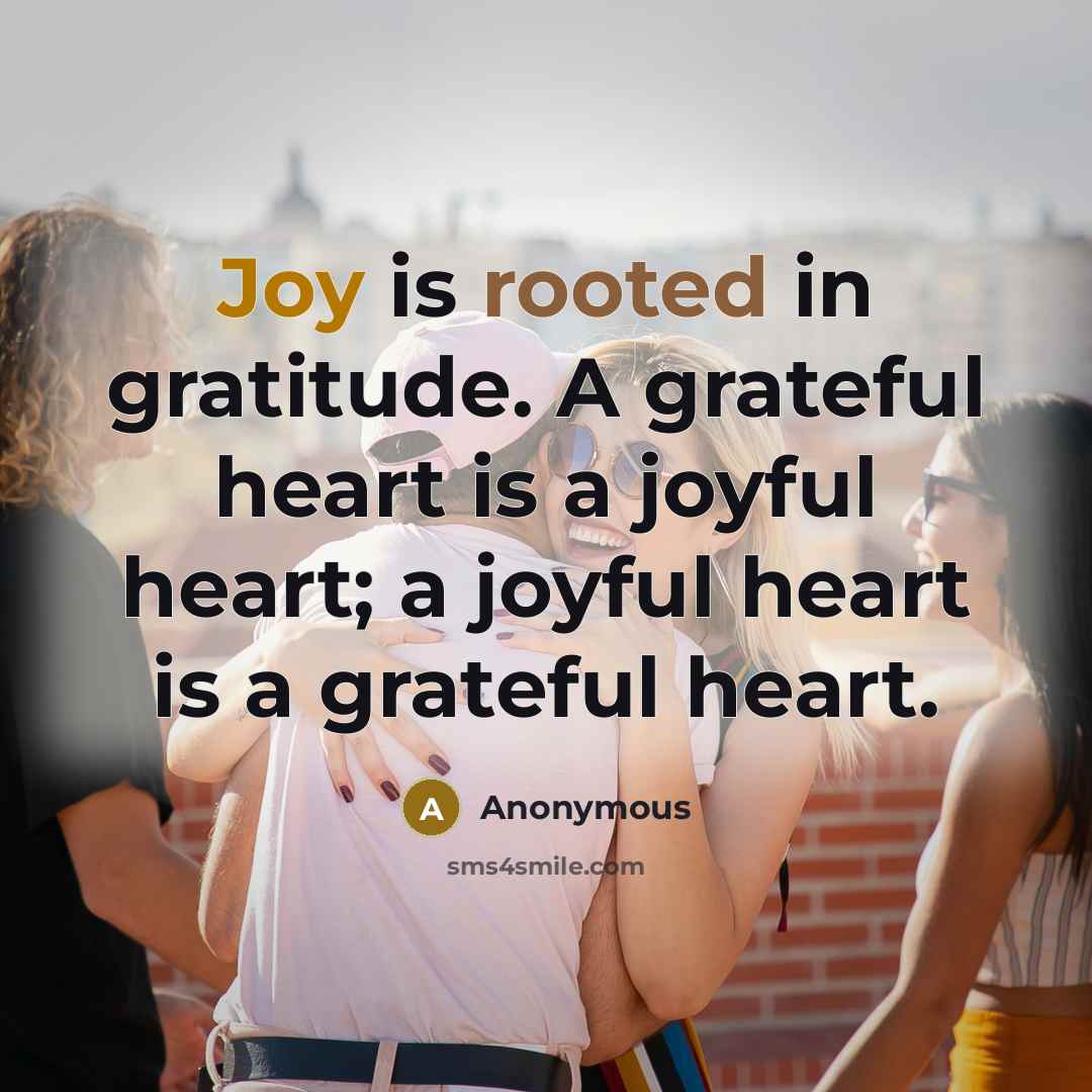 “Joy is rooted in gratitude. A grateful heart is a joyful heart; a joyful heart is a grateful heart.” quote by Anonymous