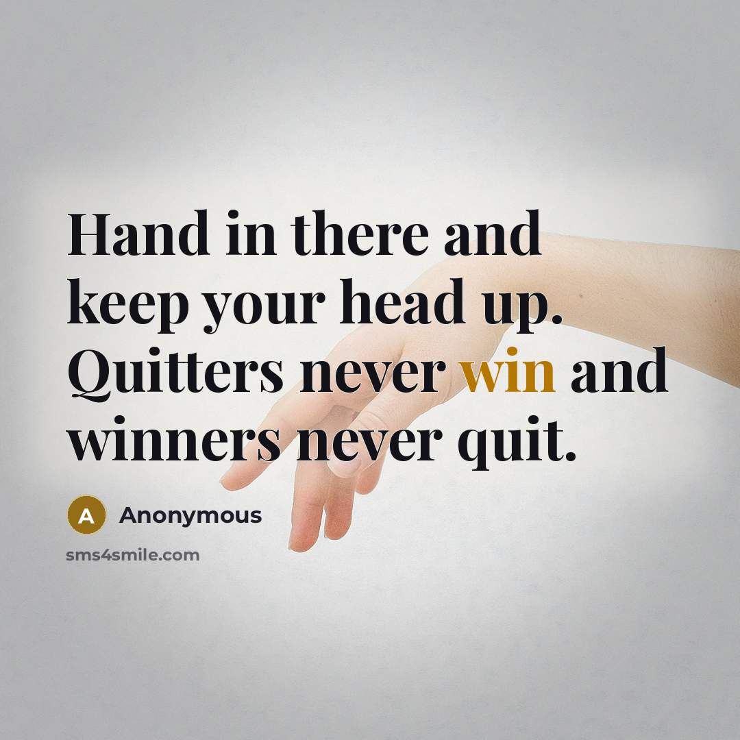 “Hand in there and keep your head up. Quitters never win and winners never quit.” quote by Anonymous