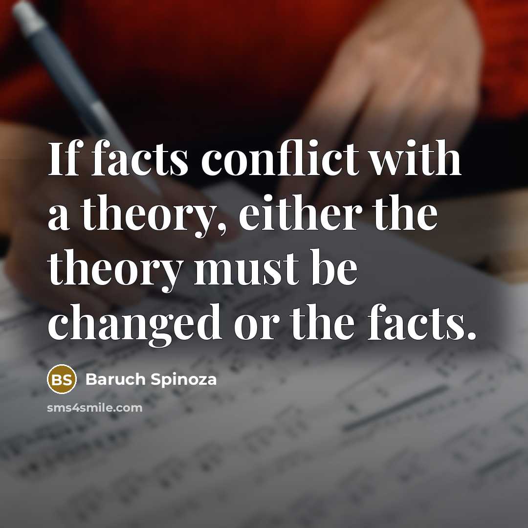 “If facts conflict with a theory, either the theory must be changed or the facts.” quote by Baruch Spinoza
