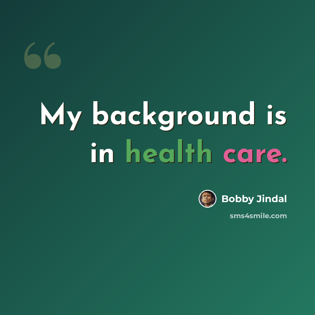 “My background is in health care.” quote by Bobby Jindal