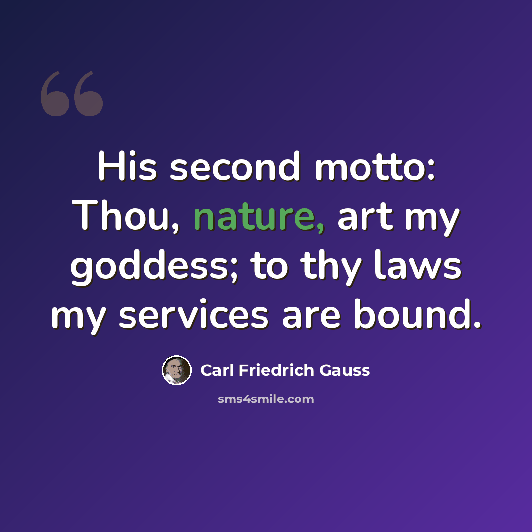 “His second motto: Thou, nature, art my goddess; to thy laws my services are bound.” quote by Carl Friedrich Gauss