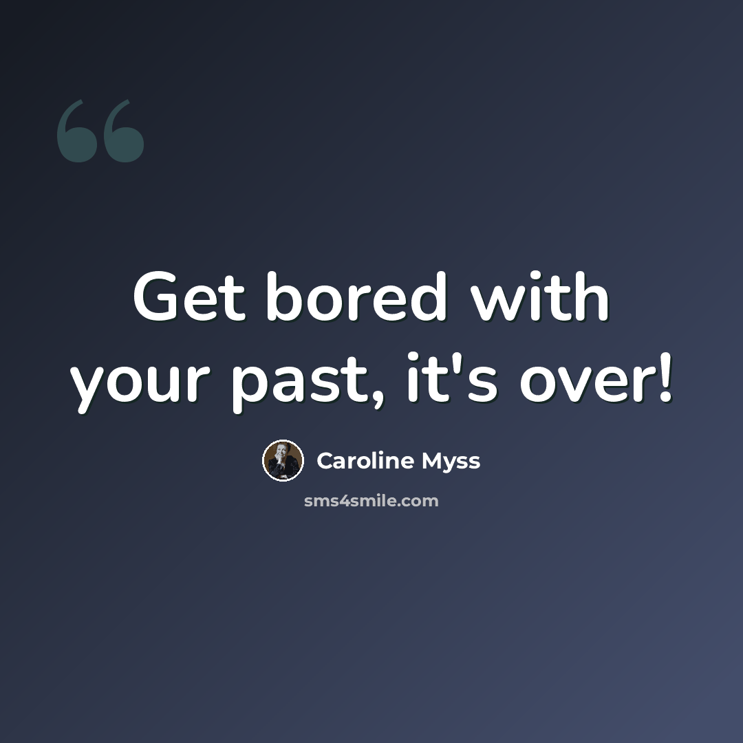 “Get bored with your past, it's over!” quote by Caroline Myss