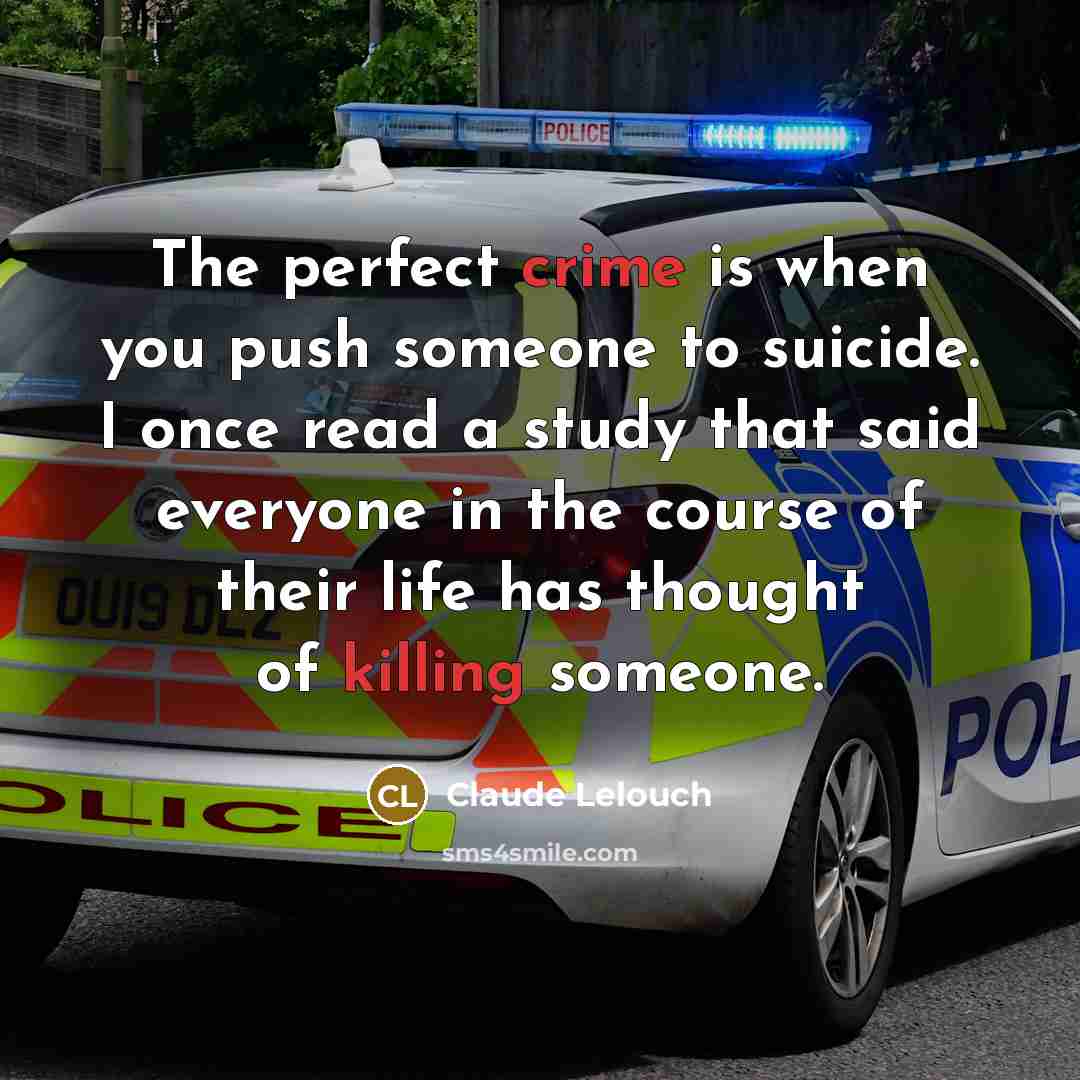 “The perfect crime is when you push someone to suicide. I once read a study that said everyone in the course of their life has thought of killing someone.” quote by Claude Lelouch