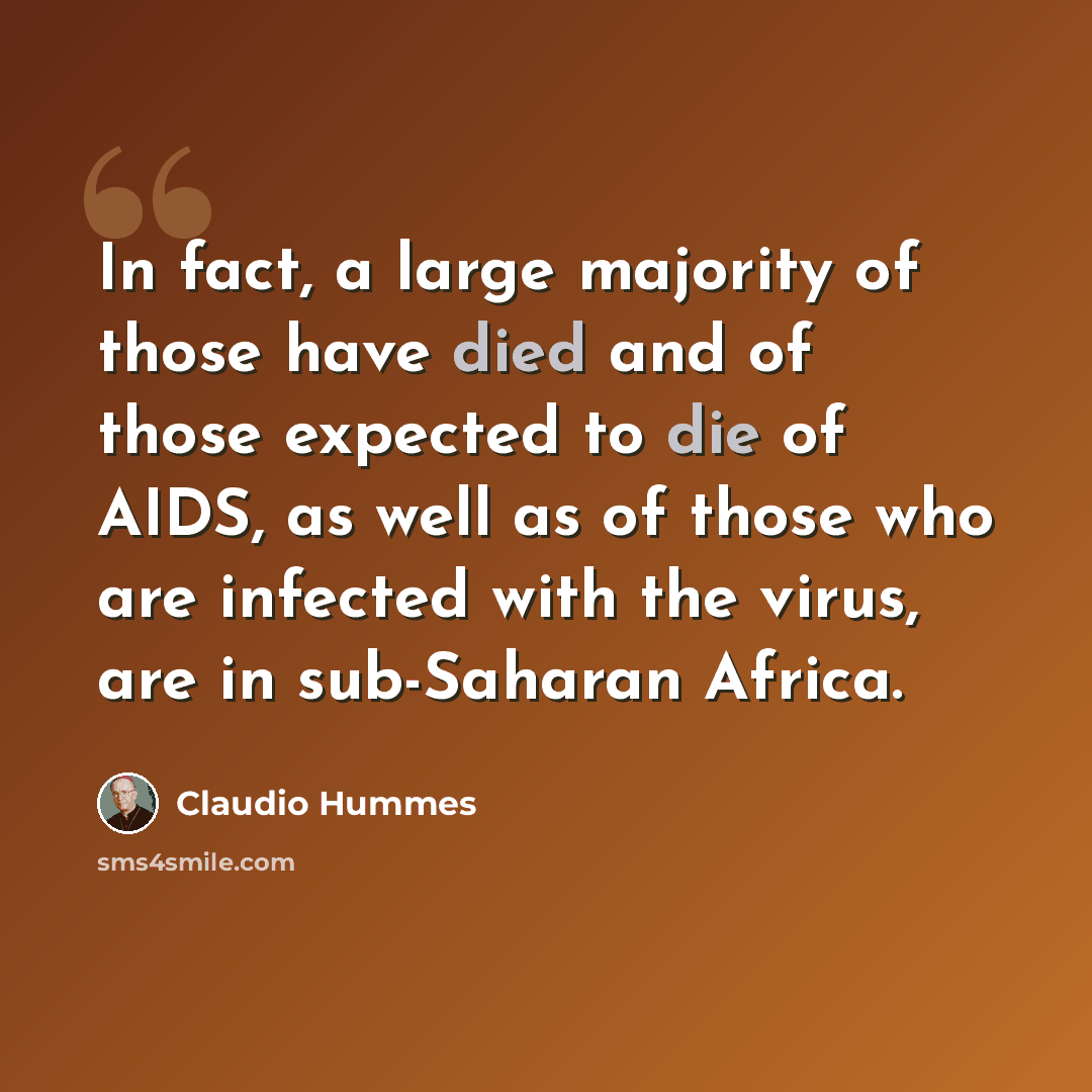 “In fact, a large majority of those have died and of those expected to die of AIDS, as well as of those who are infected with the virus, are in sub-Saharan Africa.” quote by Claudio Hummes
