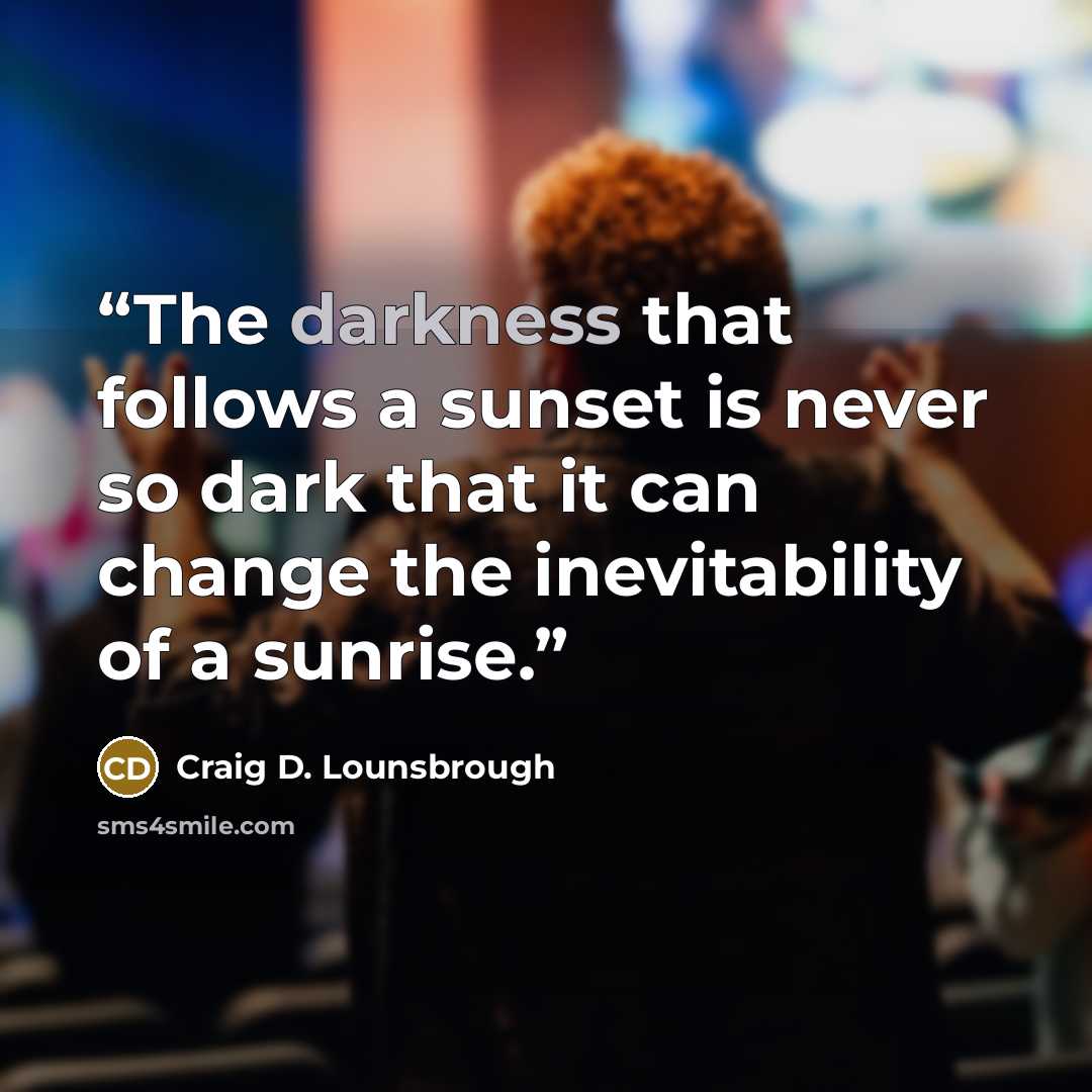 “The darkness that follows a sunset is never so dark that it can change the inevitability of a sunrise.” quote by Craig D. Lounsbrough