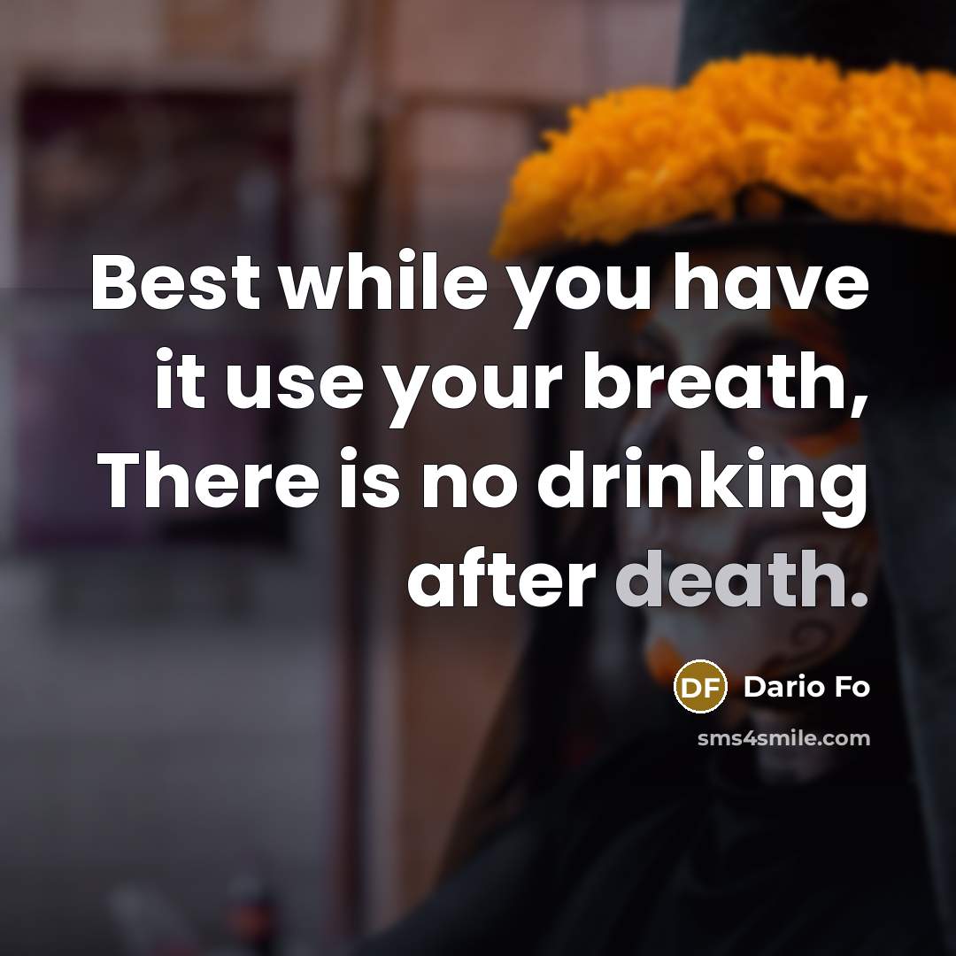“Best while you have it use your breath, There is no drinking after death.” quote by Dario Fo
