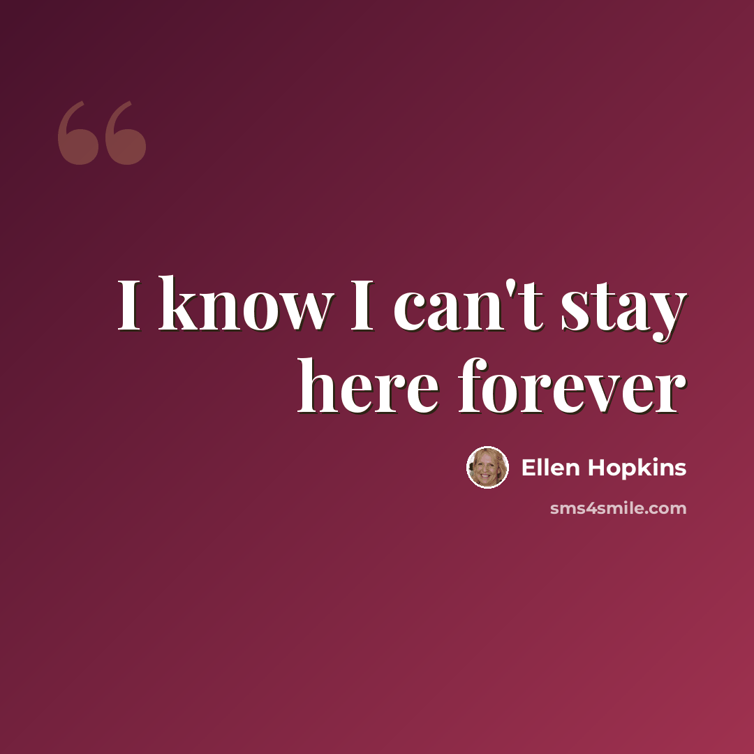 “I know I can't stay here forever” quote by Ellen Hopkins