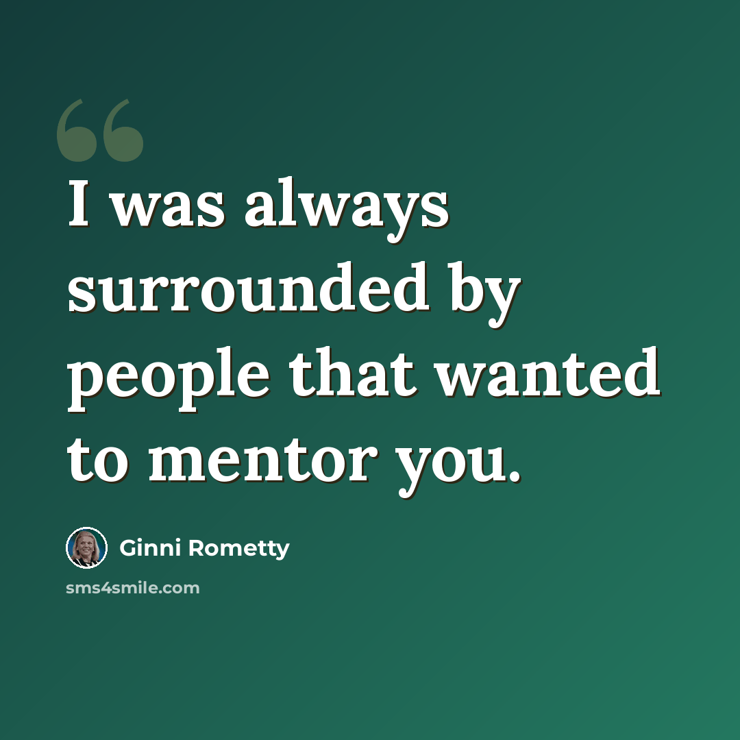 “I was always surrounded by people that wanted to mentor you.” quote by Ginni Rometty