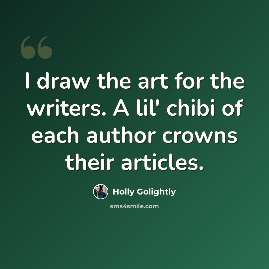 “I draw the art for the writers. A lil' chibi of each author crowns their articles.” quote by Holly Golightly