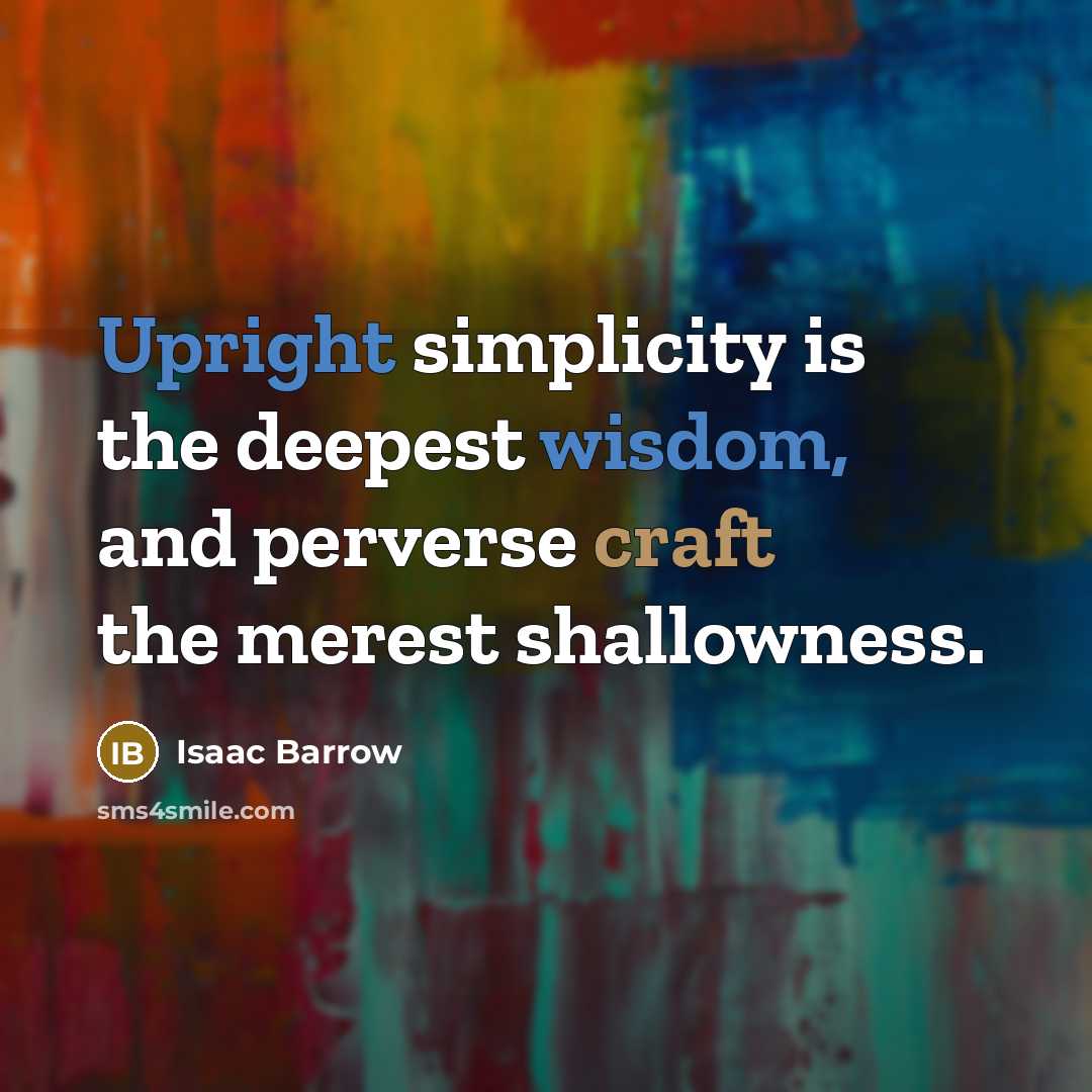 “Upright simplicity is the deepest wisdom, and perverse craft the merest shallowness.” quote by Isaac Barrow