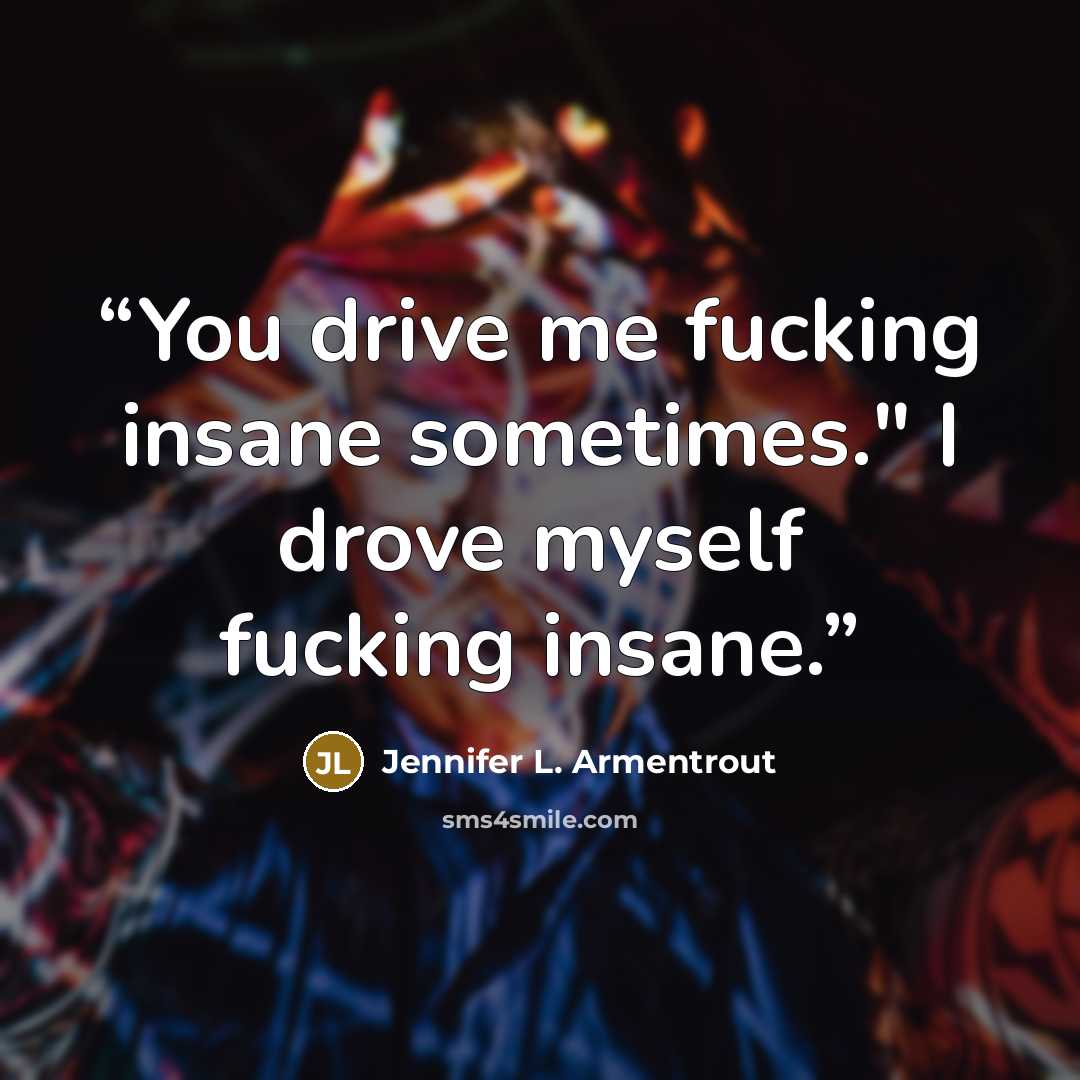 “You drive me fucking insane sometimes." I drove myself fucking insane.” quote by Jennifer L. Armentrout