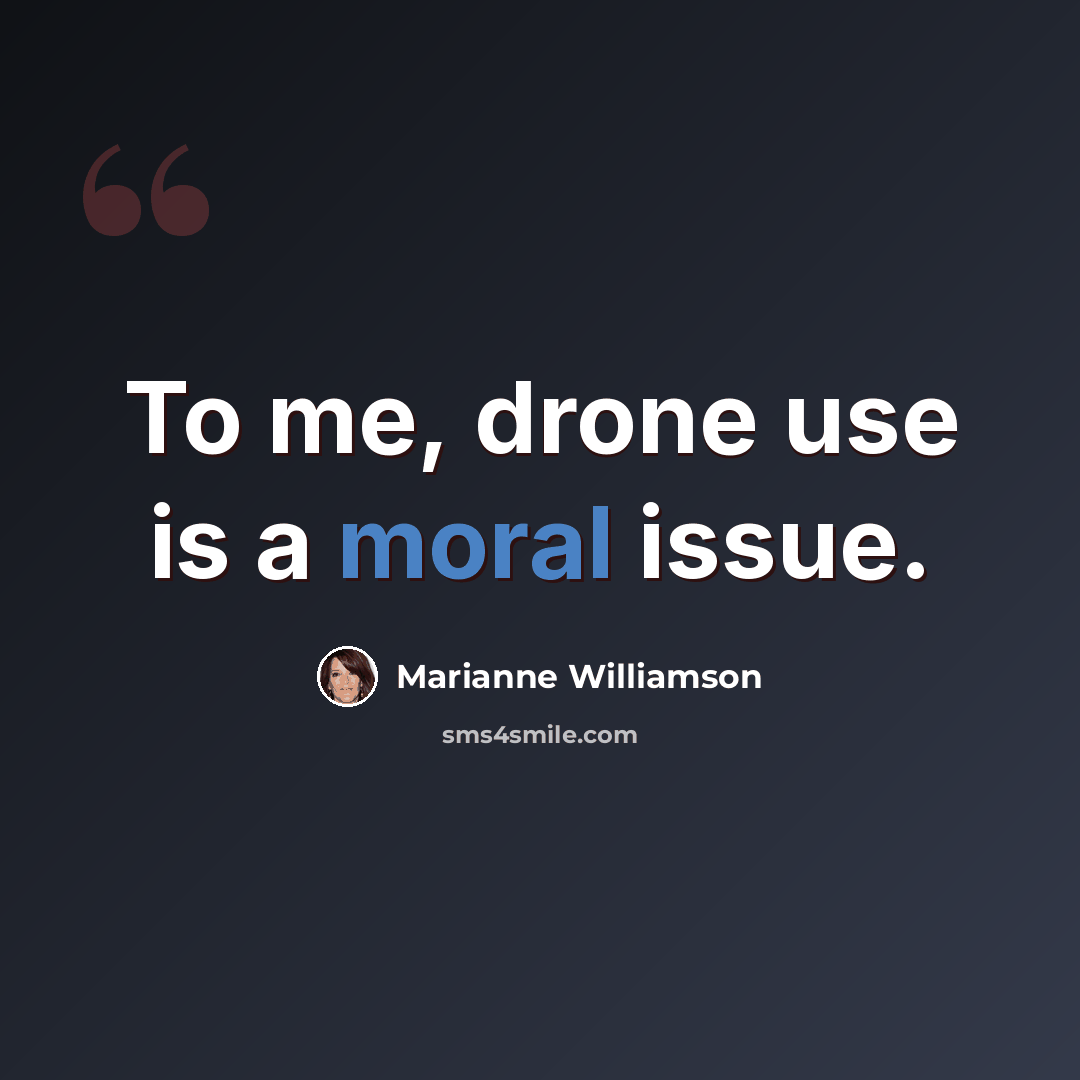“To me, drone use is a moral issue.” quote by Marianne Williamson
