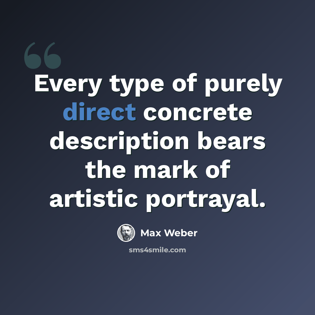 “Every type of purely direct concrete description bears the mark of artistic portrayal.” quote by Max Weber