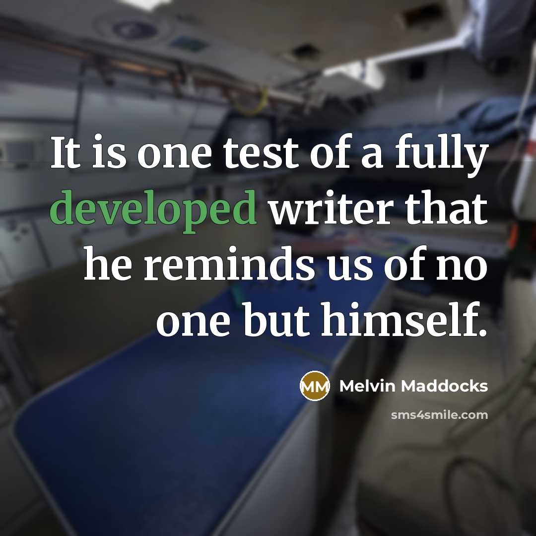 “It is one test of a fully developed writer that he reminds us of no one but himself.” quote by Melvin Maddocks