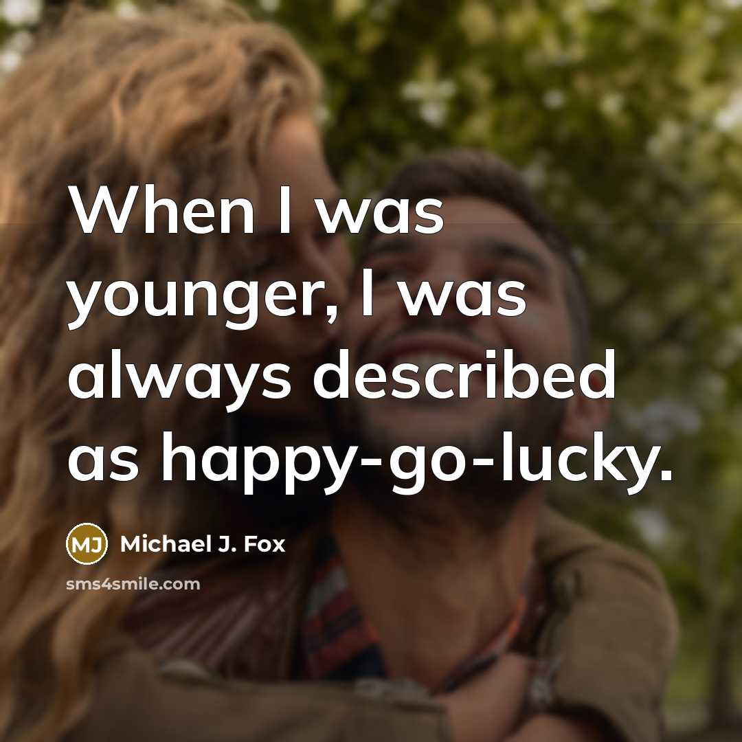 “When I was younger, I was always described as happy-go-lucky.” quote by Michael J. Fox