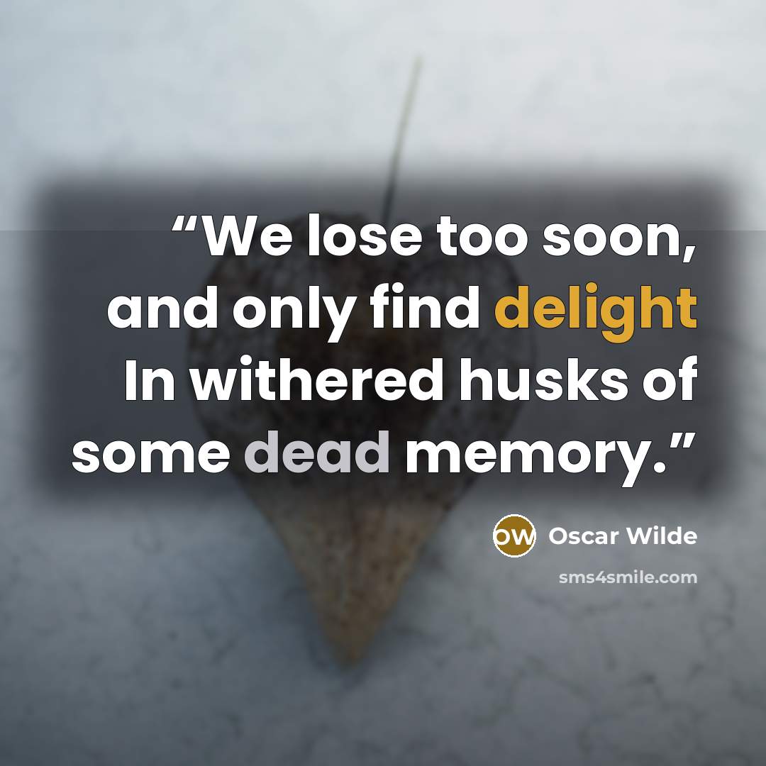 “We lose too soon, and only find delight In withered husks of some dead memory.” quote by Oscar Wilde