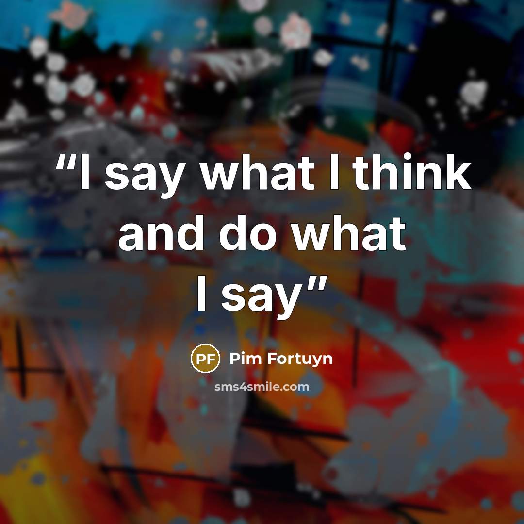 “I say what I think and do what I say” quote by Pim Fortuyn