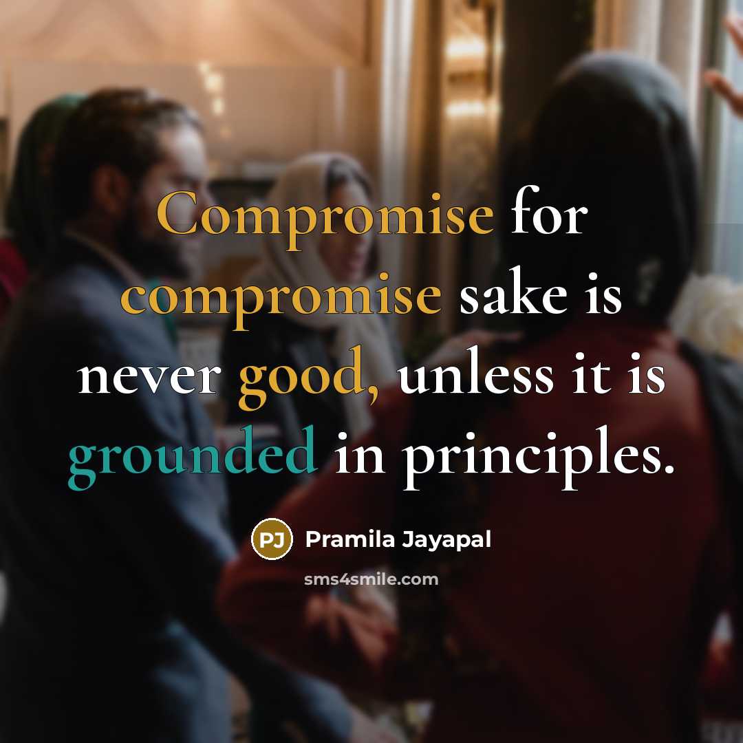 “Compromise for compromise sake is never good, unless it is grounded in principles.” quote by Pramila Jayapal