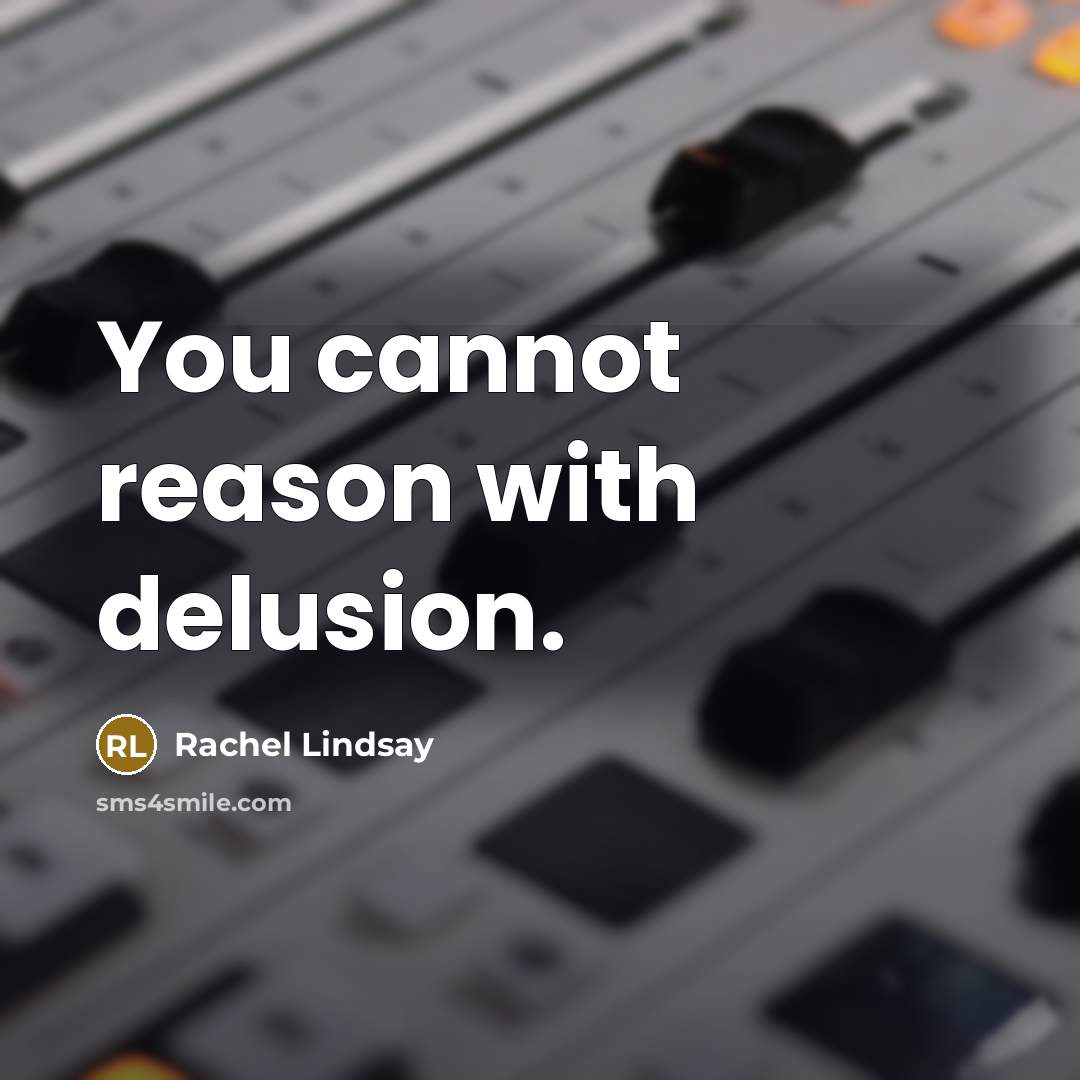 “You cannot reason with delusion.” quote by Rachel Lindsay
