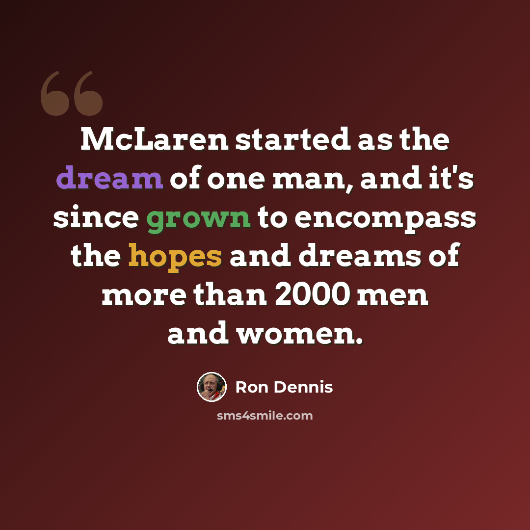 “McLaren started as the dream of one man, and it's since grown to encompass the hopes and dreams of more than 2000 men and women.” quote by Ron Dennis