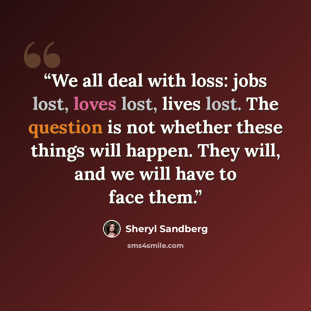 “We all deal with loss: jobs lost, loves lost, lives lost. The question is not whether these things will happen. They will, and we will have to face them.” quote by Sheryl Sandberg
