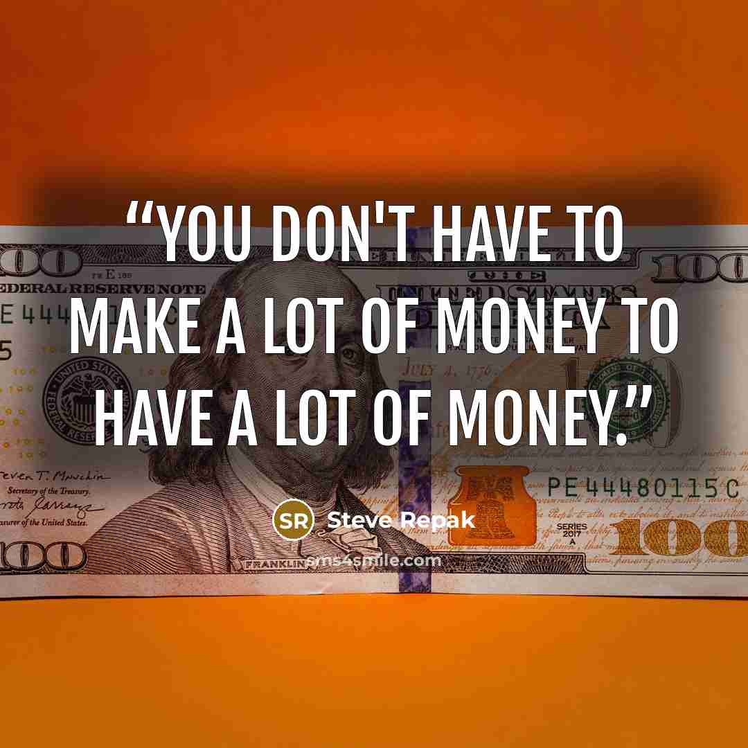 “You don't have to make a lot of money to have a lot of money.” quote by Steve Repak