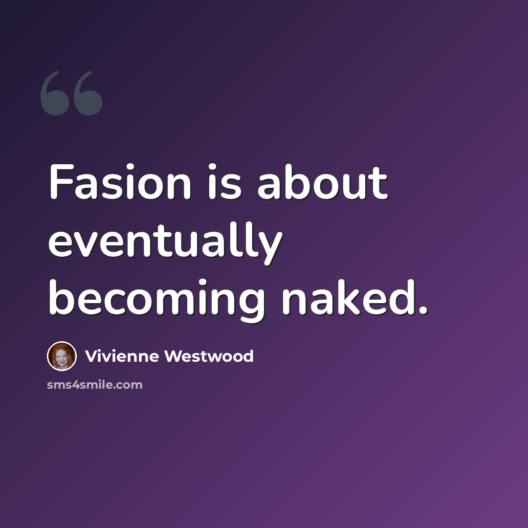 “Fasion is about eventually becoming naked.” quote by Vivienne Westwood