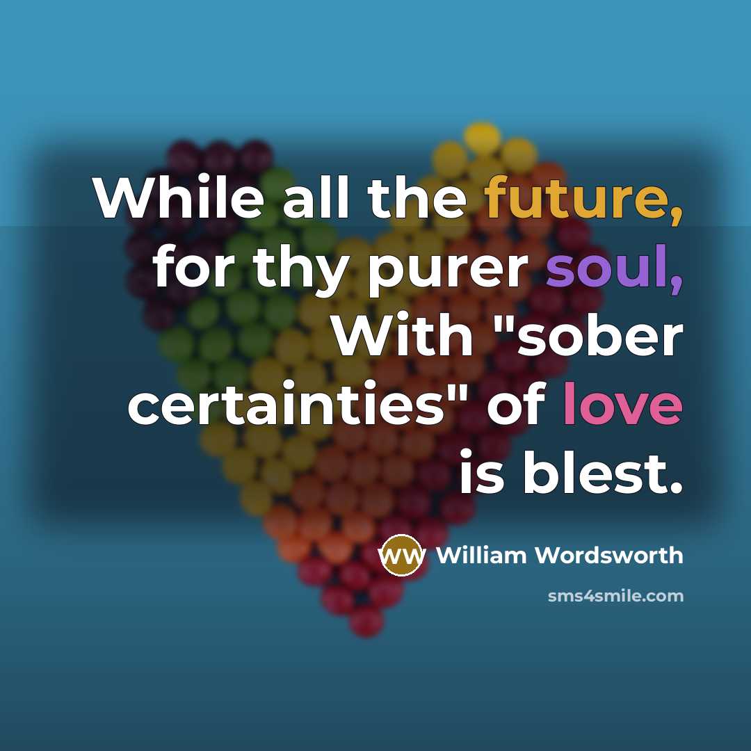 “While all the future, for thy purer soul, With "sober certainties" of love is blest.” quote by William Wordsworth